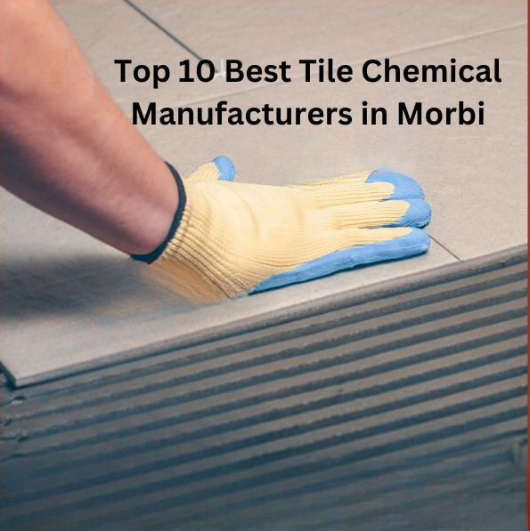 Top 10 Best Tile Chemical Manufacturers in Morbi