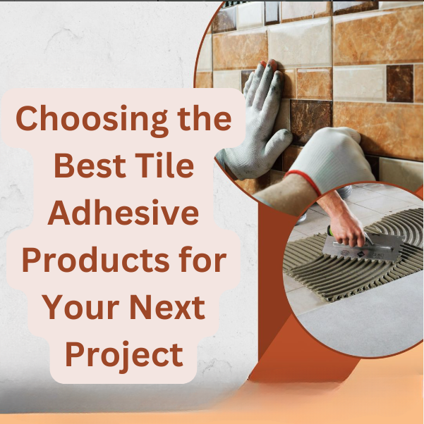 Choosing the Best Tile Adhesive Products for Your Next Project 